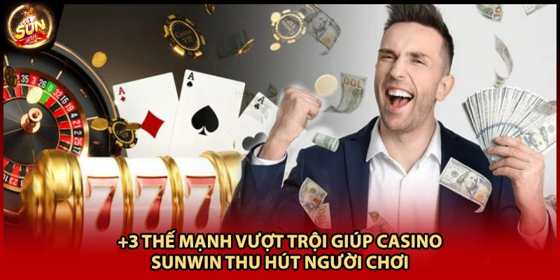 +3 thế mạnh vượt trội giúp Casino Sunwin thu hút người chơi