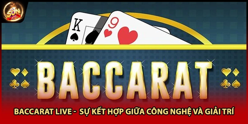 Baccarat Live - Sự Kết Hợp Giữa Công Nghệ Và Giải Trí