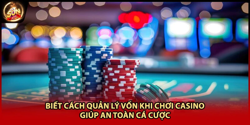Biết cách quản lý vốn khi chơi casino giúp an toàn cá cược