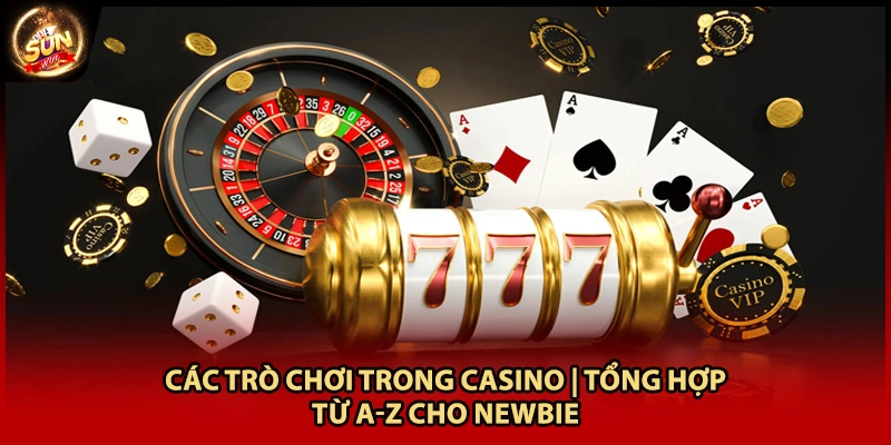 Các Trò Chơi Trong Casino | Tổng Hợp Từ A-Z Cho Newbie