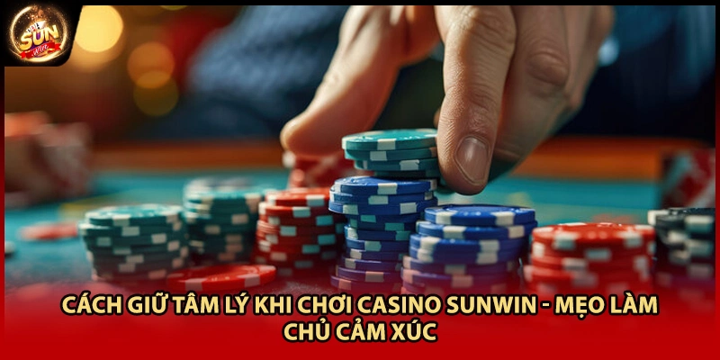 Cách Giữ Tâm Lý Khi Chơi Casino Sunwin - Mẹo Làm Chủ Cảm Xúc