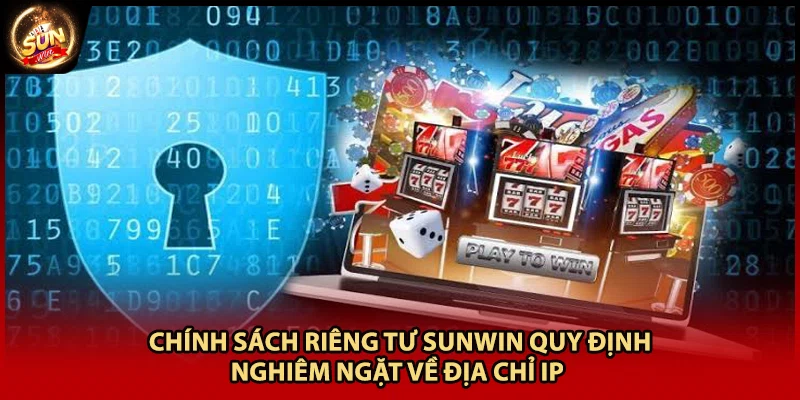Chính sách riêng tư Sunwin quy định nghiêm ngặt về địa chỉ IP 