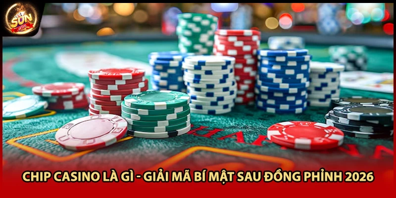 Chip Casino Là Gì - Giải Mã Bí Mật Sau Đồng Phỉnh 2026