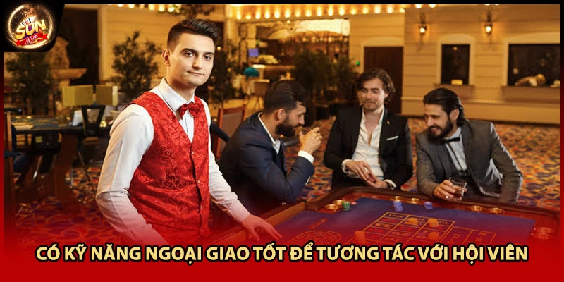 Có kỹ năng ngoại giao tốt để tương tác với hội viên