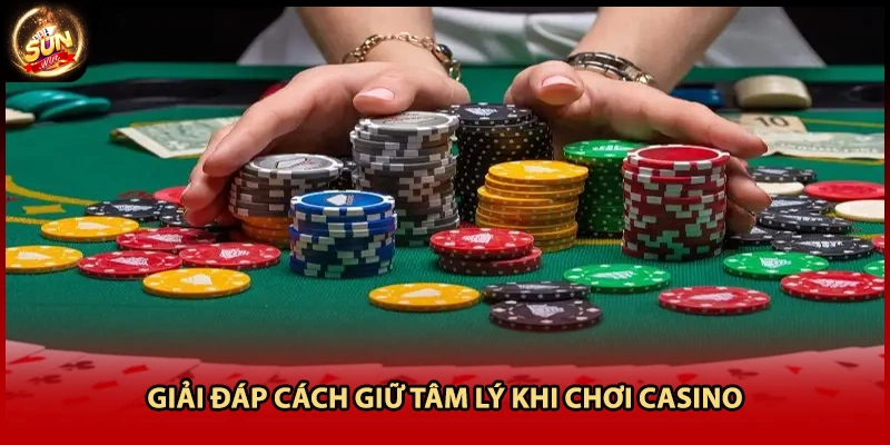 Giải đáp cách giữ tâm lý khi chơi casino