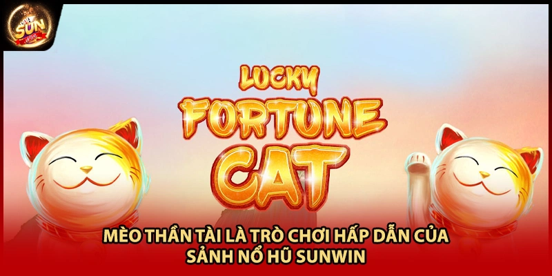 Mèo Thần Tài là trò chơi hấp dẫn của sảnh nổ hũ Sunwin