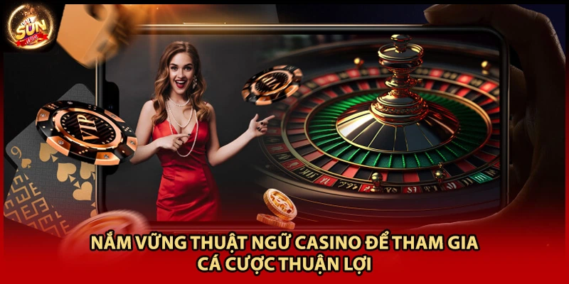 Nắm vững thuật ngữ casino để tham gia cá cược thuận lợi