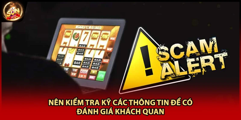Nên kiểm tra kỹ các thông tin để có đánh giá khách quan