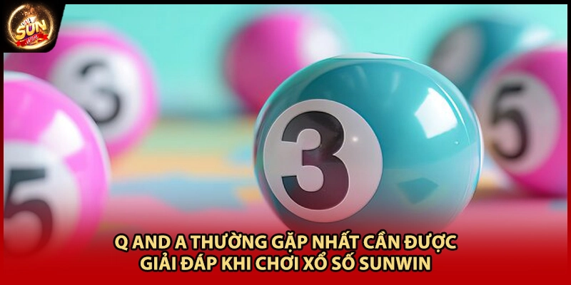 Q and A thường gặp nhất cần được giải đáp khi chơi xổ số Sunwin