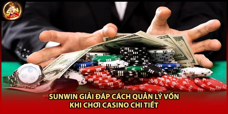 Sunwin giải đáp cách quản lý vốn khi chơi casino chi tiết