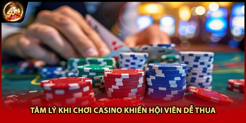 Tâm lý khi chơi casino khiến hội viên dễ thua