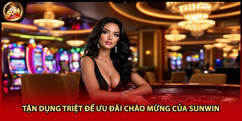 Tận dụng triệt để ưu đãi chào mừng của Sunwin