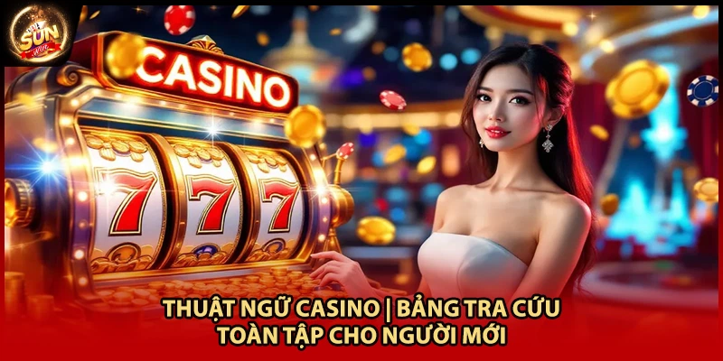 Thuật Ngữ Casino | Bảng Tra Cứu Toàn Tập Cho Người Mới
