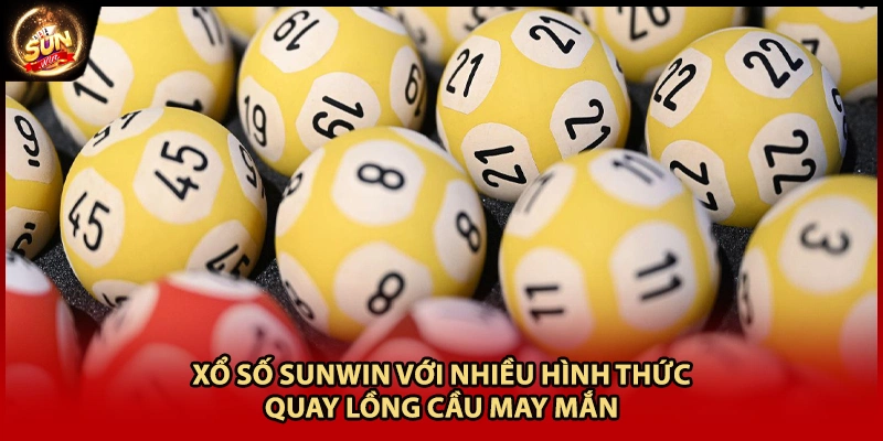 Xổ số Sunwin với nhiều hình thức quay lồng cầu may mắn